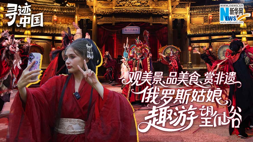 寻迹中国丨观美景、品美食、赏非遗 俄罗斯姑娘“趣游”望仙谷