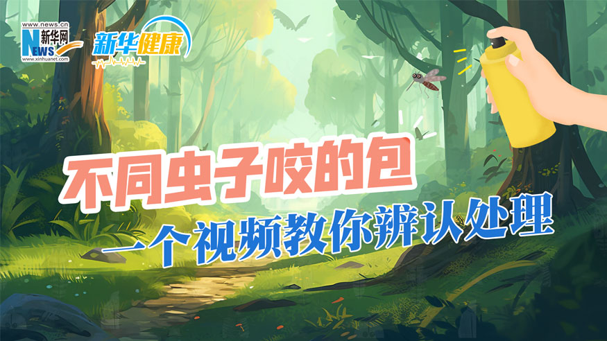新华健康｜不同虫子咬的包，一个视频教你辨认处理