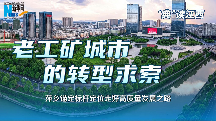 “典”读江西丨老工矿城市的转型求索 萍乡锚定标杆定位走好高质量发展之路