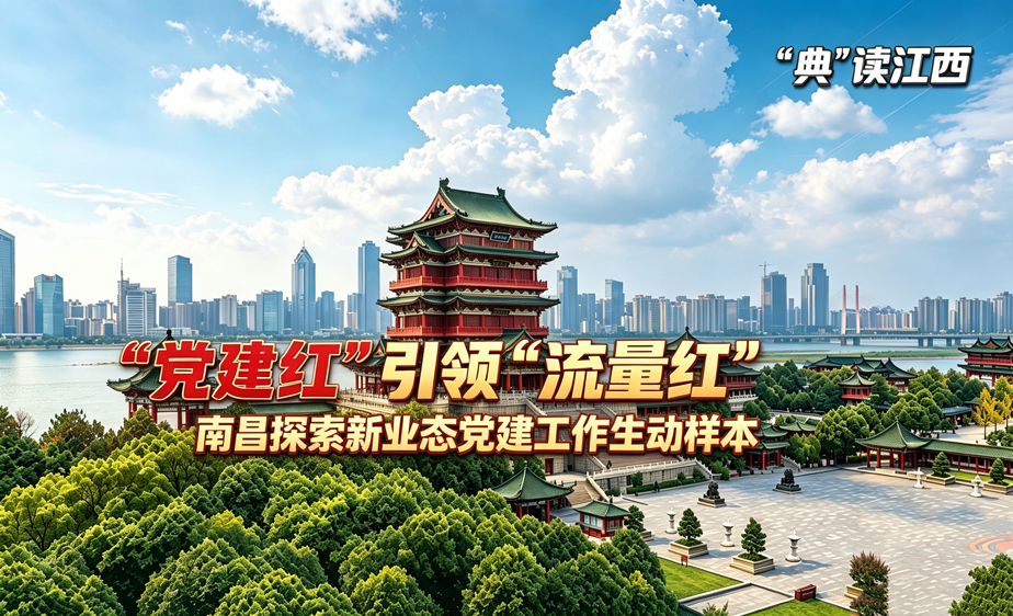 新华语典·“典”读江西丨“党建红”引领“流量红” 南昌探索新业态党建工作生动样本