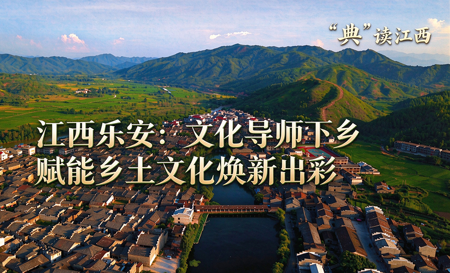 新华语典・“典”读江西｜江西乐安：文化导师下乡 赋能乡土文化焕新出彩